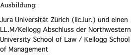Ausbildung: Jura Universität Zürich (lic.iur.) und einen LL.M/Kellogg Abschluss der Northwestern University School of Law / Kellogg School of Management