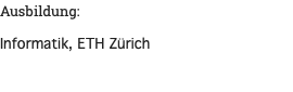 Ausbildung: Informatik, ETH Zürich