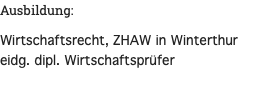 Ausbildung: Wirtschaftsrecht, ZHAW in Winterthur eidg. dipl. Wirtschaftsprüfer