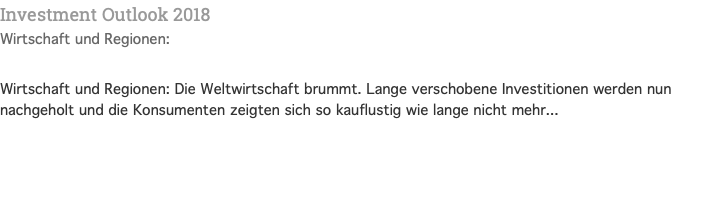 Investment Outlook 2018 Wirtschaft und Regionen:  Wirtschaft und Regionen: Die Weltwirtschaft brummt. Lange verschobene Investitionen werden nun nachgeholt und die Konsumenten zeigten sich so kauflustig wie lange nicht mehr...