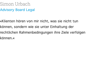 Simon Urbach Advisory Board Legal  «Klienten hören von mir nicht, was sie nicht tun können, sondern wie sie unter Einhaltung der rechtlichen Rahmenbedingungen ihre Ziele verfolgen können.«