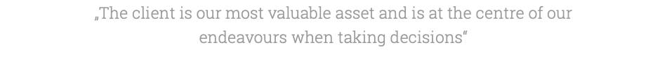 „The client is our most valuable asset and is at the centre of our endeavours when taking decisions“ 