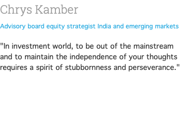 Chrys Kamber Advisory board equity strategist India and emerging markets "In investment world, to be out of the mainstream and to maintain the independence of your thoughts requires a spirit of stubbornness and perseverance." 