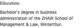 Education: Bachelor’s degree in business administration of the ZHAW School of Management & Law, Winterthur. 