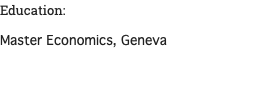 Education: Master Economics, Geneva