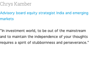 Chrys Kamber Advisory board equity strategist India and emerging markets  "In investment world, to be out of the mainstream and to maintain the independence of your thoughts requires a spirit of stubbornness and perseverance." 