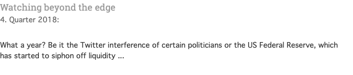 Watching beyond the edge 4. Quarter 2018:  What a year? Be it the Twitter interference of certain politicians or the US Federal Reserve, which has started to siphon off liquidity ... 