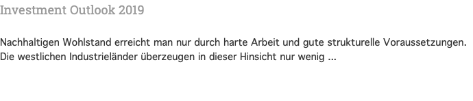 Investment Outlook 2019 Nachhaltigen Wohlstand erreicht man nur durch harte Arbeit und gute strukturelle Voraussetzungen. Die westlichen Industrieländer überzeugen in dieser Hinsicht nur wenig ...