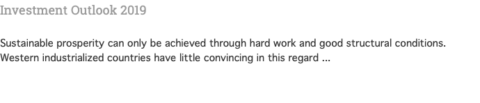 Investment Outlook 2019  Sustainable prosperity can only be achieved through hard work and good structural conditions. Western industrialized countries have little convincing in this regard ... 
