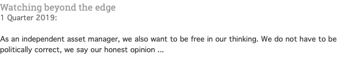 Watching beyond the edge 1 Quarter 2019: As an independent asset manager, we also want to be free in our thinking. We do not have to be politically correct, we say our honest opinion ... 