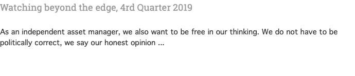 Watching beyond the edge, 4rd Quarter 2019  As an independent asset manager, we also want to be free in our thinking. We do not have to be politically correct, we say our honest opinion ... 