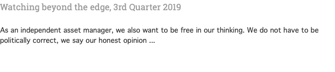 Watching beyond the edge, 3rd Quarter 2019  As an independent asset manager, we also want to be free in our thinking. We do not have to be politically correct, we say our honest opinion ... 