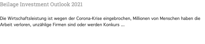 Beilage Investment Outlook 2021 Die Wirtschaftsleistung ist wegen der Corona-Krise eingebrochen, Millionen von Menschen haben die Arbeit verloren, unzählige Firmen sind oder werden Konkurs ...