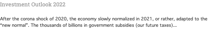 Investment Outlook 2022   After the corona shock of 2020, the economy slowly normalized in 2021, or rather, adapted to the “new normal”. The thousands of billions in government subsidies (our future taxes)... 